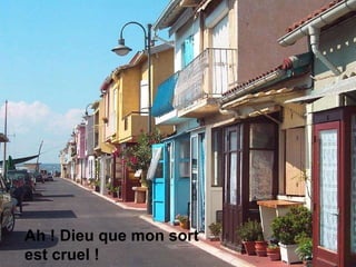 Ah ! Dieu que mon sort est cruel !  