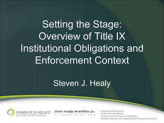Setting the Stage:
     Overview of Title IX
Institutional Obligations and
   Enforcement Context

       Steven J. Healy
 