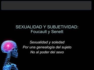 SEXUALIDAD Y SUBJETIVIDAD: Foucault y Senett Sexualidad y soledad Por una genealogía del sujeto No al poder del sexo 