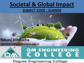 Societal & Global Impact
SUBJECT CODE : 3140609
Nikunj Hindocha
njhindocha@omeducation.edu.in
 