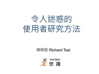 令人迷惑的
使用者研究方法

 蔡明哲 Richard Tsai
 