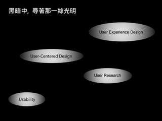 黑暗中, 尋著那一絲光明


                                User Experience Design




       User-Centered Design



                              User Research




 Usability
 