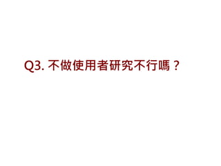 Q3. 不做使用者研究不行嗎？
 