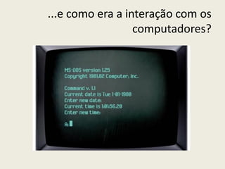 ...e como era a interação com os
computadores?
 