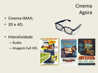 Cinema
Agora
• Cinema IMAX;
• 3D e 4D;
• Interatividade
– Áudio
– Imagem Full HD.
 