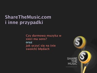 ShareTheMusic.com
i inne przypadki

       Czy darmowa muzyka w
       sieci ma sens?
       oraz
       Jak uczyć się na (nie
       swoich) błędach
 