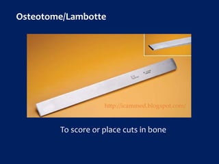 Osteotome/Lambotte
To score or place cuts in bone
http://icammed.blogspot.com/
 
