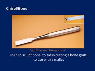 Chisel/Bone
USE: To sculpt bone; to aid in cutting a bone graft;
to use with a mallet
http://icammed.blogspot.com/
 