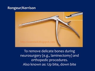 Rongeur/Kerrison
To remove delicate bones during
neurosurgery (e.g., laminectomy) and
orthopedic procedures.
Also known as: Up bite, down bite
http://icammed.blogspot.com/
 