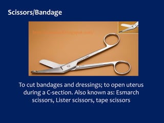 Scissors/Bandage
To cut bandages and dressings; to open uterus
during a C-section. Also known as: Esmarch
scissors, Lister scissors, tape scissors
http://icammed.blogspot.com/
 
