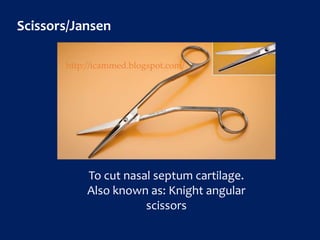 Scissors/Jansen
To cut nasal septum cartilage.
Also known as: Knight angular
scissors
http://icammed.blogspot.com/
 