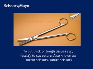 Scissors/Mayo
To cut thick or tough tissue (e.g.,
fascia); to cut suture. Also known as:
Doctor scissors, suture scissors
http://icammed.blogspot.com/
 