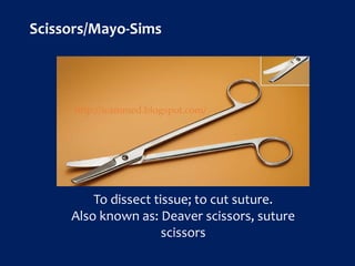 To dissect tissue; to cut suture.
Also known as: Deaver scissors, suture
scissors
Scissors/Mayo-Sims
http://icammed.blogspot.com/
 