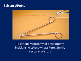 Scissors/Potts
To extend venotomy or arteriotomy
incisions. Also known as: Potts-Smith,
vascular scissors
http://icammed.blogspot.com/
 