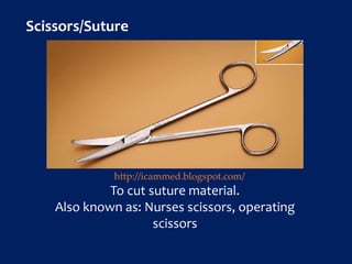 To cut suture material.
Also known as: Nurses scissors, operating
scissors
Scissors/Suture
http://icammed.blogspot.com/
 