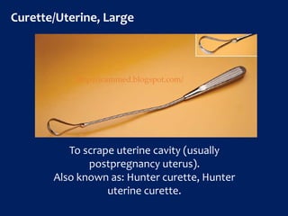 Curette/Uterine, Large
To scrape uterine cavity (usually
postpregnancy uterus).
Also known as: Hunter curette, Hunter
uterine curette.
http://icammed.blogspot.com/
 