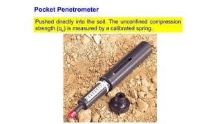 Pocket Penetrometer
Pushed directly into the soil. The unconfined compression
strength (qu) is measured by a calibrated spring.
 