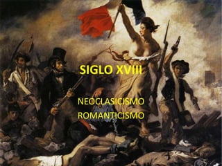 SIGLO XVIII
NEOCLASICISMO
ROMANTICISMO
 