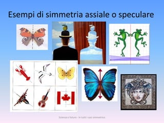 Esempi di simmetria assiale o speculare




             Scienza e futuro - In tutti i casi simmetrico
 