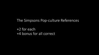 The Simpsons Pop-culture References
+2 for each
+4 bonus for all correct
 