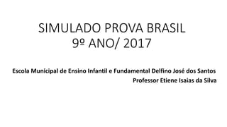 SIMULADO PROVA BRASIL
9º ANO/ 2017
Escola Municipal de Ensino Infantil e Fundamental Delfino José dos Santos
Professor Etiene Isaias da Silva