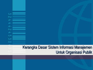 Kerangka Dasar Sistem Informasi Manajemen
                    Untuk Organisasi Publik
 