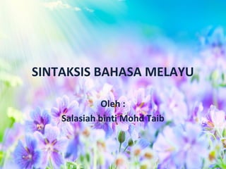 SINTAKSIS BAHASA MELAYU

              Oleh :
    Salasiah binti Mohd Taib
 