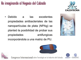 • Debido     a     las     excelentes
  propiedades antibacteriales de las
  nanopartículas de plata (NPAg) se
  planteó la posibilidad de probar sus
  propiedades            antifungicas
  incorporándola a una matriz de PU.
 