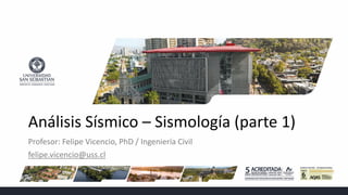 Análisis Sísmico – Sismología (parte 1)
Profesor: Felipe Vicencio, PhD / Ingeniería Civil
felipe.vicencio@uss.cl
 