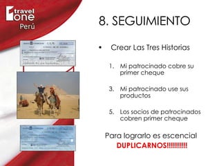8. SEGUIMIENTO Crear Las Tres Historias Mi patrocinado cobre su primer cheque Mi patrocinado use sus productos Los socios de patrocinados cobren primer cheque Para lograrlo es escencial  DUPLICARNOS!!!!!!!!!! 