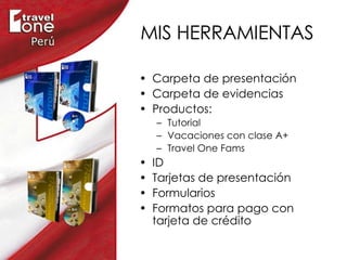 MIS HERRAMIENTAS Carpeta de presentación Carpeta de evidencias Productos: Tutorial Vacaciones con clase A+ Travel One Fams ID Tarjetas de presentación Formularios Formatos para pago con tarjeta de crédito 