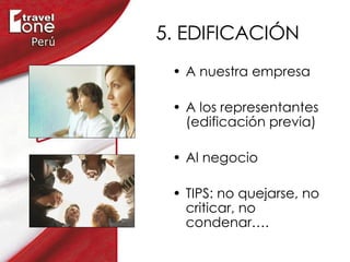 5. EDIFICACIÓN A nuestra empresa A los representantes (edificación previa) Al negocio TIPS: no quejarse, no criticar, no condenar…. 