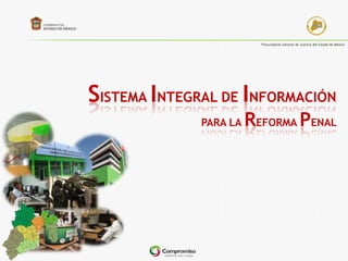 Procuraduría General de Justicia del Estado de México




SISTEMA INTEGRAL DE INFORMACIÓN
              PARA LA   REFORMA PENAL
 