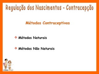 Métodos Contraceptivos
 Métodos Naturais
 Métodos Não Naturais
 