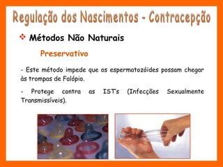 Preservativo
- Este método impede que os espermatozóides possam chegar
às trompas de Falópio.
- Protege contra as IST’s (Infecções Sexualmente
Transmissíveis).
 Métodos Não Naturais
 
