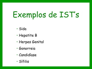 Exemplos de IST’s
• Sida
• Hepatite B
• Herpes Genital
• Gonorreia
• Candidíase
• Sífilis
 