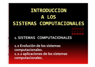 1.   1. SISTEMAS COMPUTACIONALES

2.   1.2 Evolución de los sistemas
     computacionales.
3.   1.2.2 aplicaciones de los sistemas
     computacionales.
 