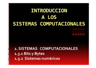 1.   1. SISTEMAS COMPUTACIONALES
2.   1.3.1 Bits y Bytes
3.   1.3.2 Sistemas numéricos
 