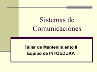 Sistemas de
    Comunicaciones

Taller de Mantenimiento II
 Equipo de INFOEDUKA
 