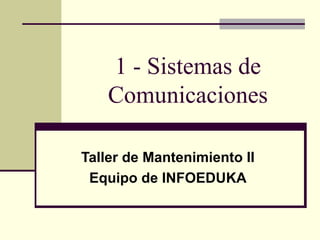 1 - Sistemas de
Comunicaciones
Taller de Mantenimiento II
Equipo de INFOEDUKA
 