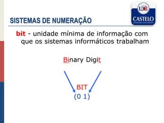 SISTEMAS DE NUMERAÇÃO
bit - unidade mínima de informação com
que os sistemas informáticos trabalham
Binary Digit
BIT
(0 1)
 