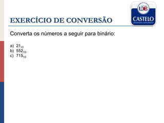 EXERCÍCIO DE CONVERSÃO
Converta os números a seguir para binário:
a) 2110
b) 55210
c) 71510
 