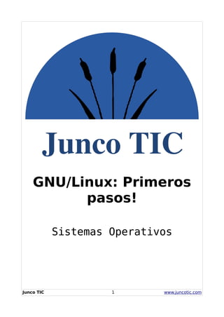 GNU/Linux: Primeros
pasos!
Sistemas Operativos
Junco TIC 1 www.juncotic.com
 