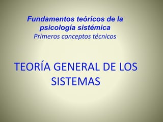 TEORÍA GENERAL DE LOS
SISTEMAS
Fundamentos teóricos de la
psicología sistémica
Primeros conceptos técnicos
 
