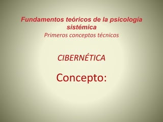 Fundamentos teóricos de la psicología
sistémica
Primeros conceptos técnicos
CIBERNÉTICA
Concepto:
 
