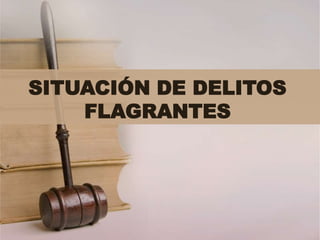 SITUACIÓN DE DELITOS
    FLAGRANTES
 