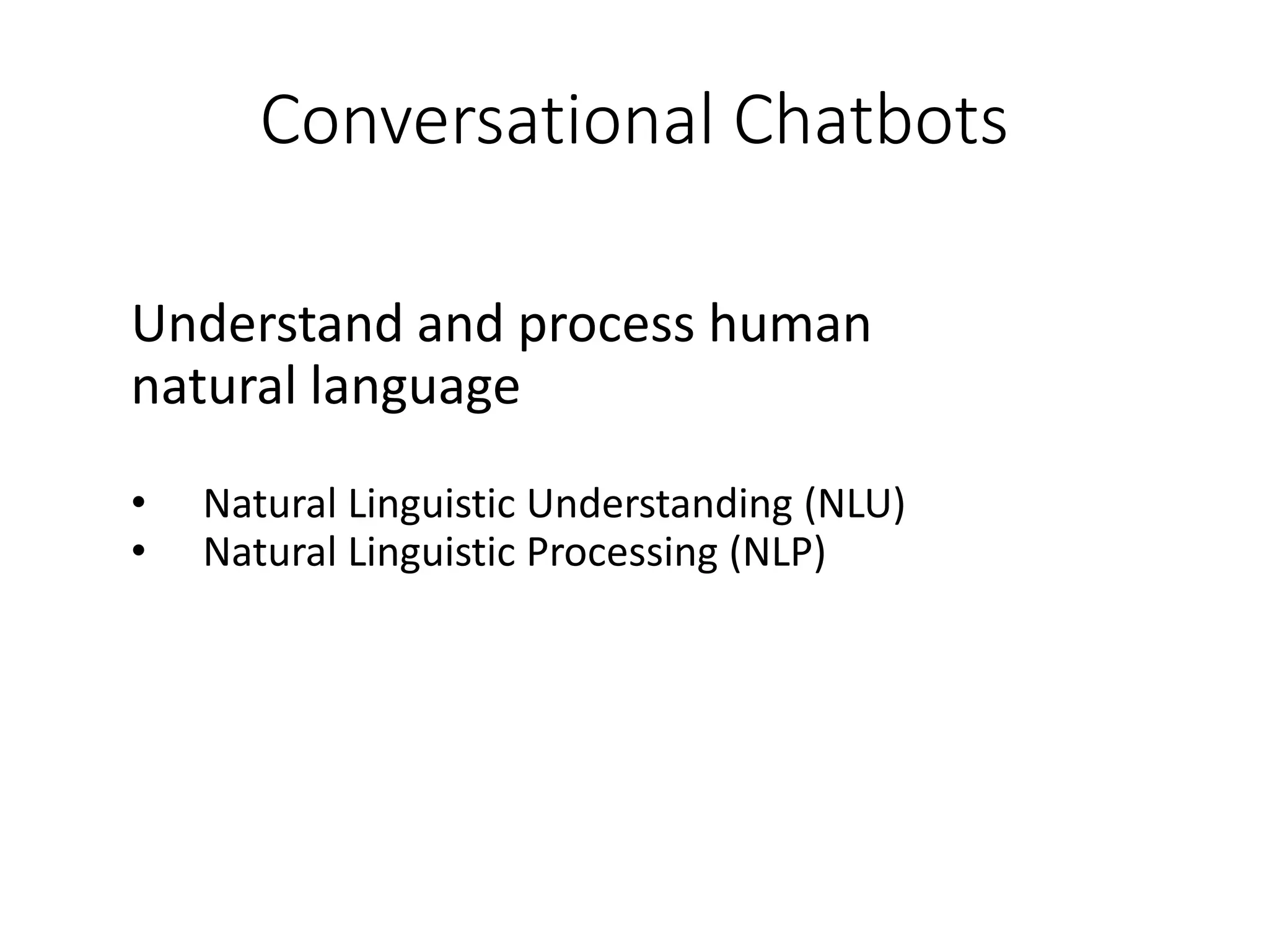 Conversational Chatbots
Understand and process human
natural language
• Natural Linguistic Understanding (NLU)
• Natural Linguistic Processing (NLP)