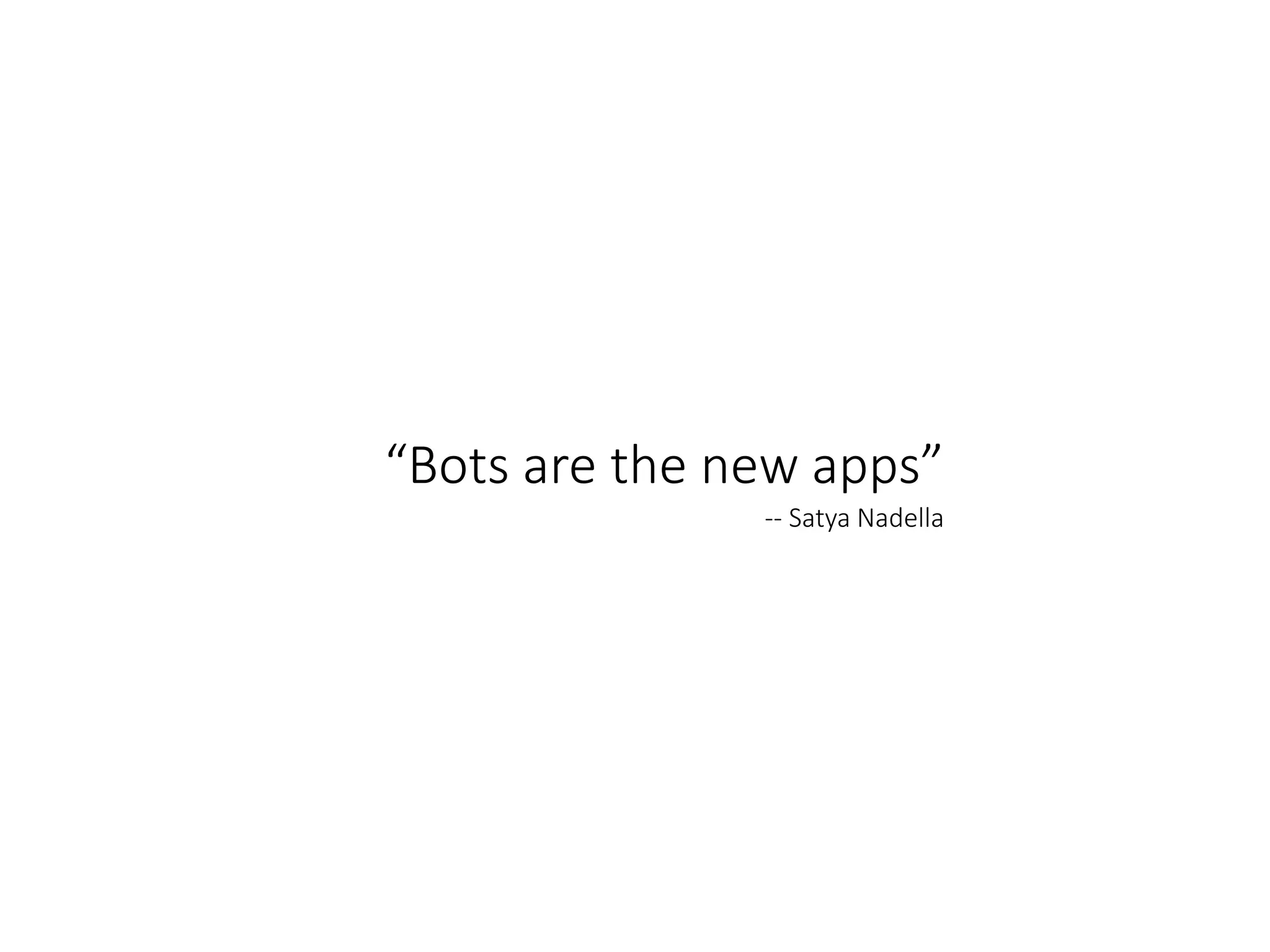 “Bots are the new apps”
-- Satya Nadella