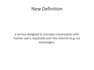 New Definition
a service designed to simulate conversation with
human users, especially over the Internet (e.g. via
messen...