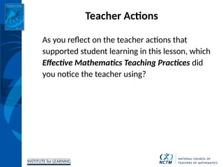 INSTITUTE for LEARNING
Teacher Actions
As you reflect on the teacher actions that
supported student learning in this lesson, which
Effective Mathematics Teaching Practices did
you notice the teacher using?
 